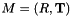 $M = (R, \mathbf{T})$