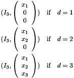 \begin{eqnarray*} (I_3, \left(\begin{array}{c}x_1 \\ 0 \\ 0\end{array}\right)) & \mbox{if}& d = 1 \\ (I_3, \left(\begin{array}{c}x_1 \\ x_2 \\ 0\end{array}\right)) & \mbox{if}& d = 2 \\ (I_3, \left(\begin{array}{c}x_1 \\ x_2 \\ x_3\end{array}\right)) & \mbox{if}& d = 3 \\ \end{eqnarray*}